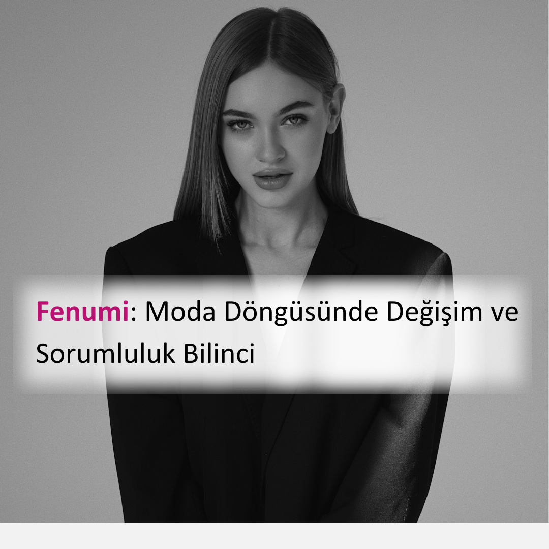 Fenumi: Moda Döngüsünde Değişim ve Sorumluluk Bilinci